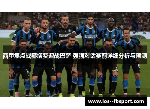 西甲焦点战赫塔费迎战巴萨 强强对话赛前详细分析与预测