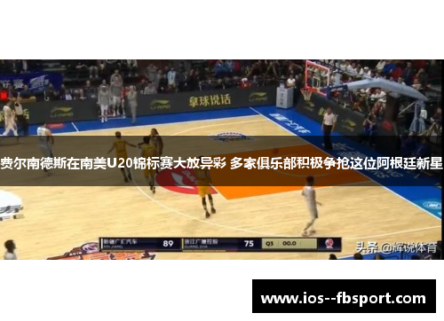 费尔南德斯在南美U20锦标赛大放异彩 多家俱乐部积极争抢这位阿根廷新星