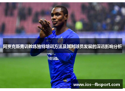 阿贾克斯青训教练独特培训方法及其对球员发展的深远影响分析