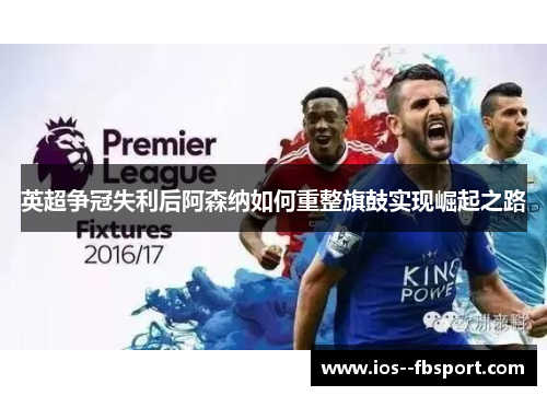 英超争冠失利后阿森纳如何重整旗鼓实现崛起之路