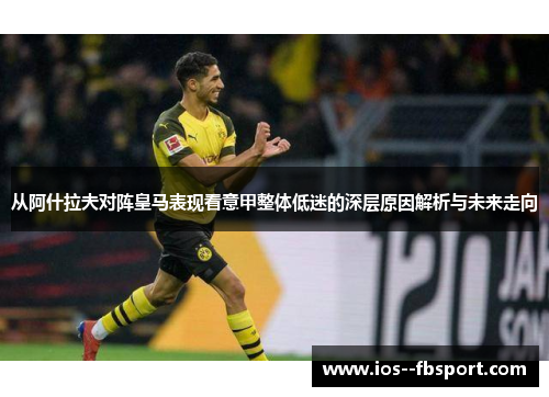从阿什拉夫对阵皇马表现看意甲整体低迷的深层原因解析与未来走向 从阿什拉夫对阵皇马表现看意甲整体低迷的深层原因解析与未来走向