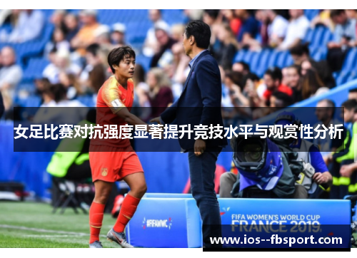 女足比赛对抗强度显著提升竞技水平与观赏性分析 女足比赛对抗强度显著提升竞技水平与观赏性分析