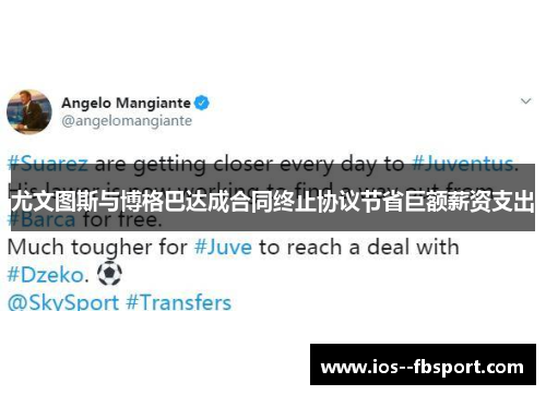尤文图斯与博格巴达成合同终止协议节省巨额薪资支出