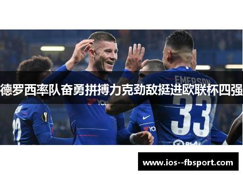 德罗西率队奋勇拼搏力克劲敌挺进欧联杯四强