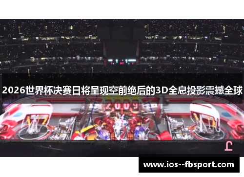 2026世界杯决赛日将呈现空前绝后的3D全息投影震撼全球 2026世界杯决赛日将呈现空前绝后的3D全息投影震撼全球